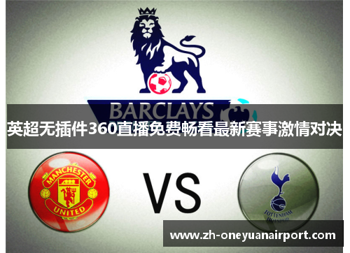 英超无插件360直播免费畅看最新赛事激情对决