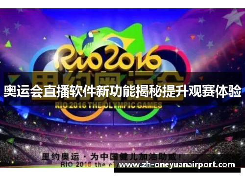 奥运会直播软件新功能揭秘提升观赛体验 奥运会直播软件新功能揭秘提升观赛体验