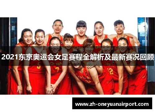 2021东京奥运会女足赛程全解析及最新赛况回顾